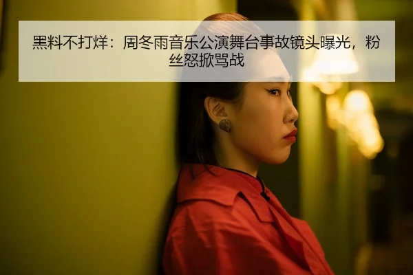 黑料不打烊：周冬雨音乐公演舞台事故镜头曝光，粉丝怒掀骂战